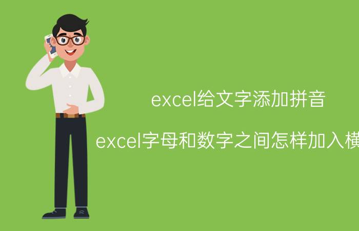 excel给文字添加拼音 excel字母和数字之间怎样加入横杠？